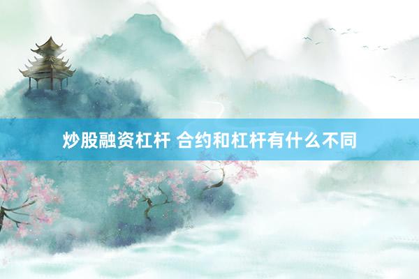炒股融资杠杆 合约和杠杆有什么不同