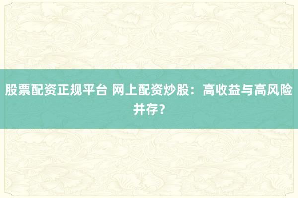 股票配资正规平台 网上配资炒股：高收益与高风险并存？