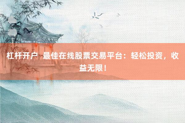 杠杆开户  最佳在线股票交易平台：轻松投资，收益无限！