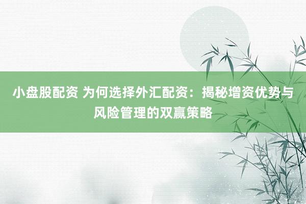 小盘股配资 为何选择外汇配资：揭秘增资优势与风险管理的双赢策略