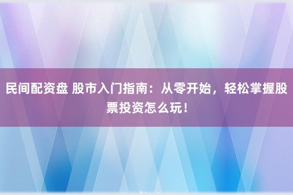 民间配资盘 股市入门指南：从零开始，轻松掌握股票投资怎么玩！