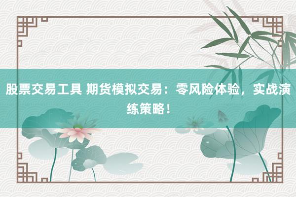 股票交易工具 期货模拟交易：零风险体验，实战演练策略！