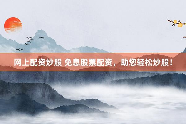 网上配资炒股 免息股票配资，助您轻松炒股！