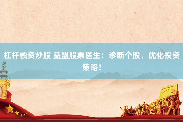 杠杆融资炒股 益盟股票医生：诊断个股，优化投资策略！