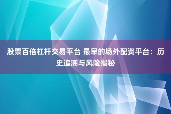 股票百倍杠杆交易平台 最早的场外配资平台：历史追溯与风险揭秘