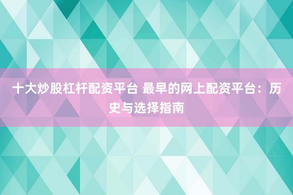 十大炒股杠杆配资平台 最早的网上配资平台：历史与选择指南