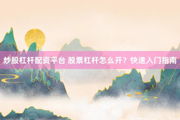 炒股杠杆配资平台 股票杠杆怎么开？快速入门指南