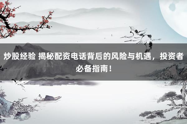 炒股经验 揭秘配资电话背后的风险与机遇，投资者必备指南！