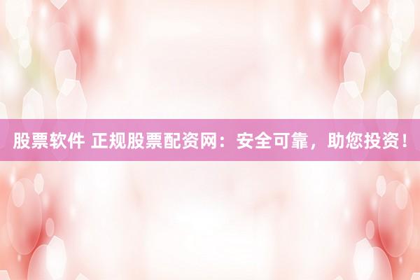 股票软件 正规股票配资网：安全可靠，助您投资！