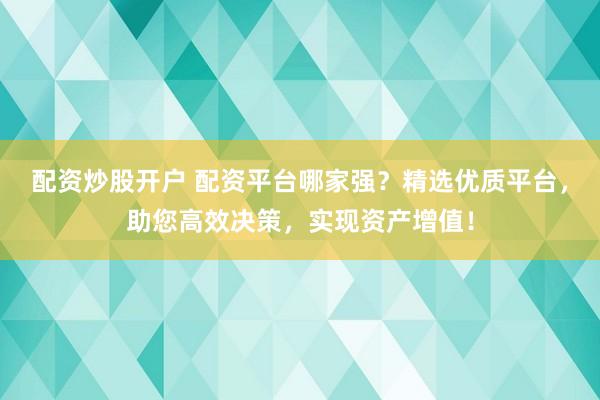 配资炒股开户 配资平台哪家强？精选优质平台，助您高效决策，实现资产增值！