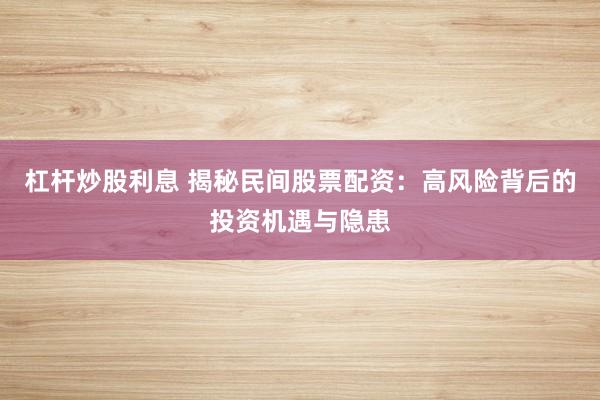 杠杆炒股利息 揭秘民间股票配资：高风险背后的投资机遇与隐患