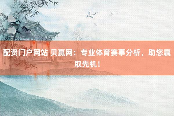 配资门户网站 贝赢网：专业体育赛事分析，助您赢取先机！