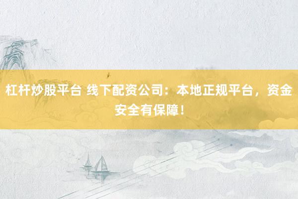 杠杆炒股平台 线下配资公司：本地正规平台，资金安全有保障！