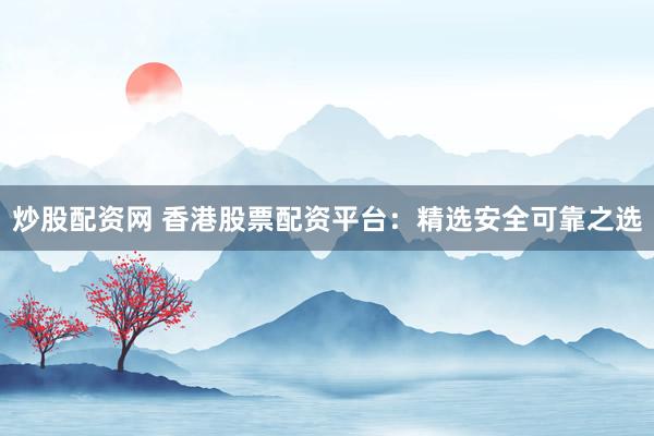 炒股配资网 香港股票配资平台：精选安全可靠之选