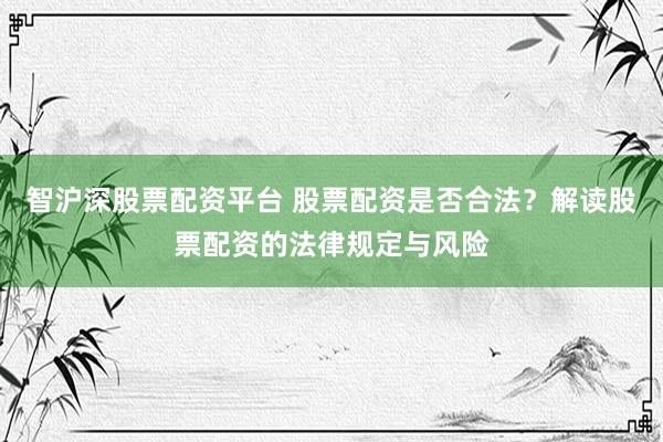 智沪深股票配资平台 股票配资是否合法？解读股票配资的法律规定与风险