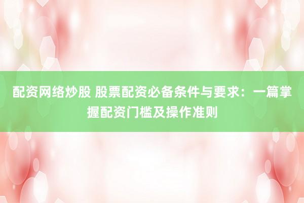 配资网络炒股 股票配资必备条件与要求：一篇掌握配资门槛及操作准则