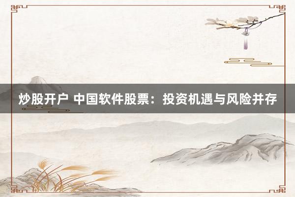 炒股开户 中国软件股票：投资机遇与风险并存