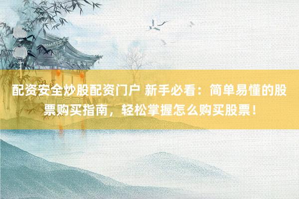 配资安全炒股配资门户 新手必看：简单易懂的股票购买指南，轻松掌握怎么购买股票！