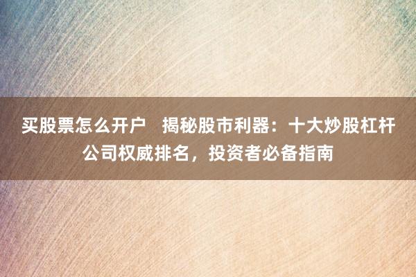 买股票怎么开户   揭秘股市利器：十大炒股杠杆公司权威排名，投资者必备指南