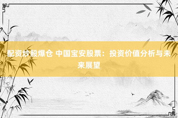 配资炒股爆仓 中国宝安股票：投资价值分析与未来展望