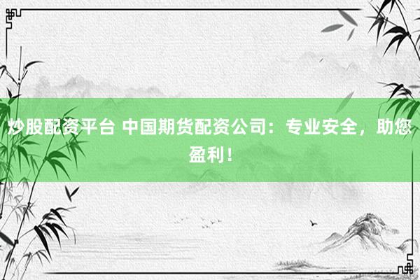 炒股配资平台 中国期货配资公司：专业安全，助您盈利！
