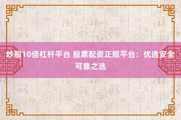 炒股10倍杠杆平台 股票配资正规平台：优选安全可靠之选