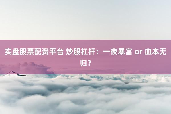 实盘股票配资平台 炒股杠杆：一夜暴富 or 血本无归？