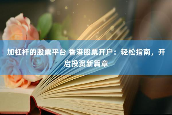 加杠杆的股票平台 香港股票开户：轻松指南，开启投资新篇章