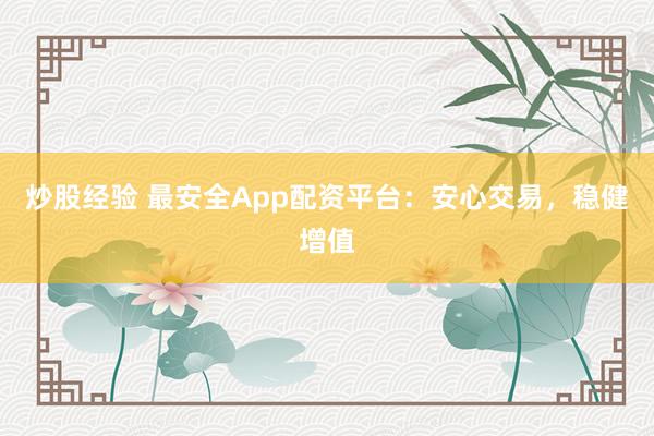 炒股经验 最安全App配资平台：安心交易，稳健增值