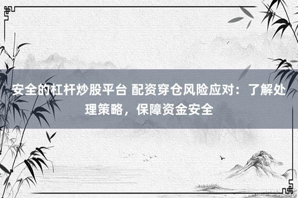 安全的杠杆炒股平台 配资穿仓风险应对：了解处理策略，保障资金安全