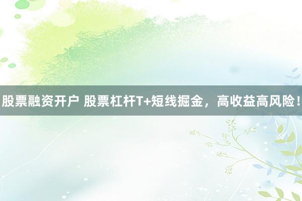 股票融资开户 股票杠杆T+短线掘金,高收益高风险!