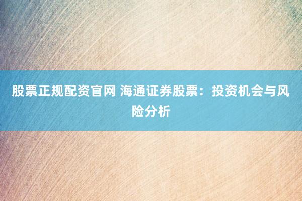 股票正规配资官网 海通证券股票：投资机会与风险分析