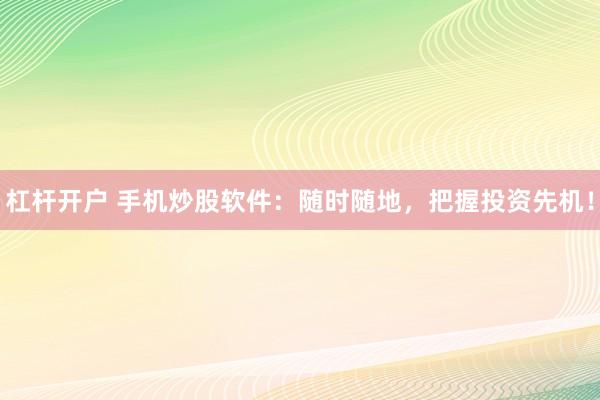 杠杆开户 手机炒股软件:随时随地,把握投资先机!