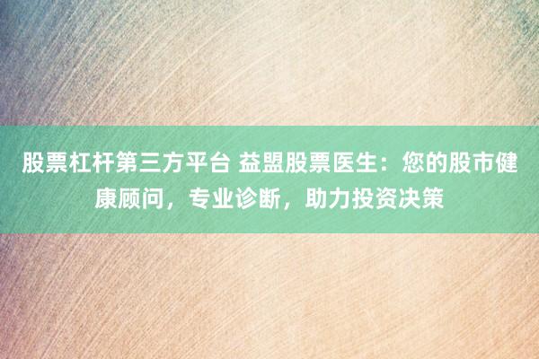 股票杠杆第三方平台 益盟股票医生:您的股市健康顾问,专业诊断,助力投资决策