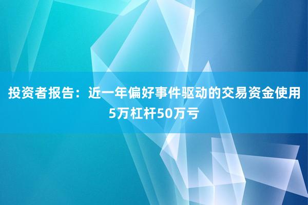 投资者报告：近一年偏好事件驱动的交易资金使用5万杠杆50万亏
