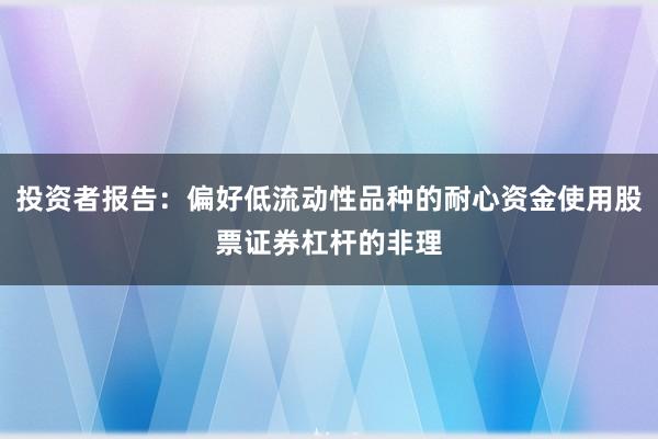 投资者报告：偏好低流动性品种的耐心资金使用股票证券杠杆的非理