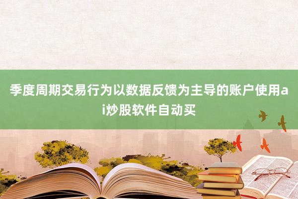 季度周期交易行为以数据反馈为主导的账户使用ai炒股软件自动买