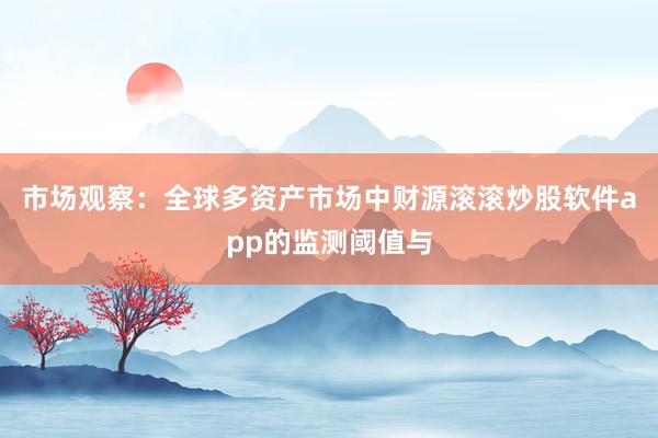 市场观察：全球多资产市场中财源滚滚炒股软件app的监测阈值与