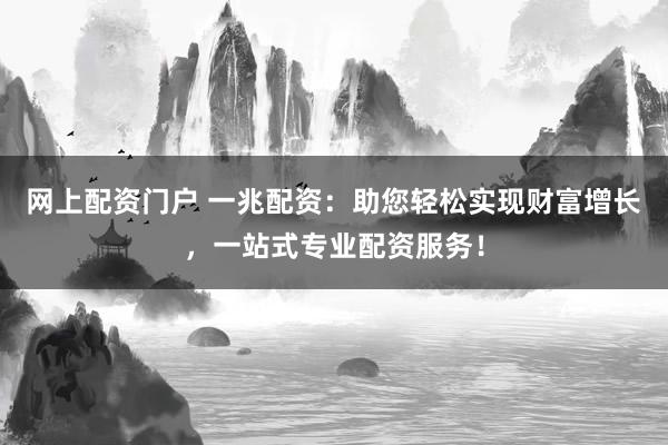 网上配资门户 一兆配资:助您轻松实现财富增长,一站式专业配资服务!