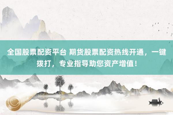 全国股票配资平台 期货股票配资热线开通,一键拨打,专业指导助您资产增值!