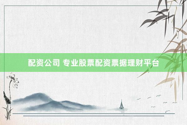 配资公司 专业股票配资票据理财平台