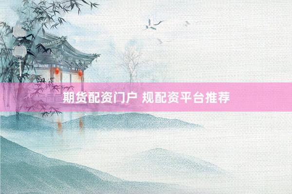 期货配资门户 规配资平台推荐