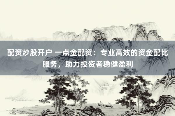 配资炒股开户 一点金配资：专业高效的资金配比服务，助力投资者稳健盈利