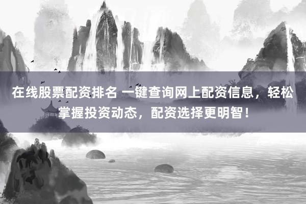 在线股票配资排名 一键查询网上配资信息,轻松掌握投资动态,配资选择更明智!