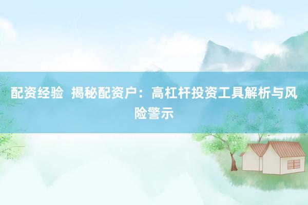 配资经验 揭秘配资户:高杠杆投资工具解析与风险警示