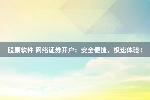 股票软件 网络证券开户:安全便捷,极速体验!