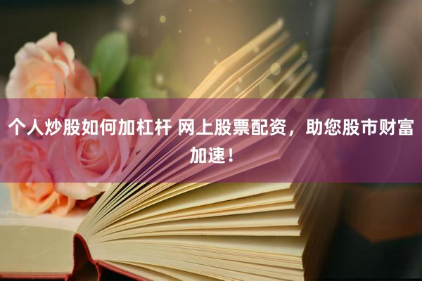 个人炒股如何加杠杆 网上股票配资,助您股市财富加速!