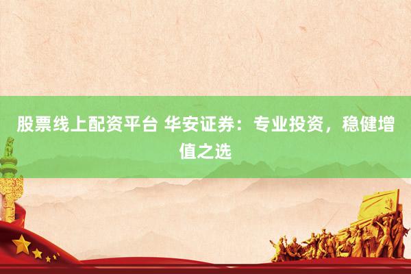 股票线上配资平台 华安证券：专业投资，稳健增值之选