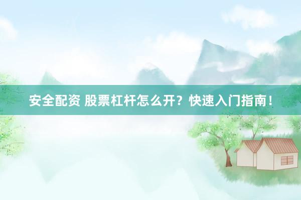 安全配资 股票杠杆怎么开？快速入门指南！
