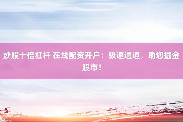 炒股十倍杠杆 在线配资开户：极速通道，助您掘金股市！